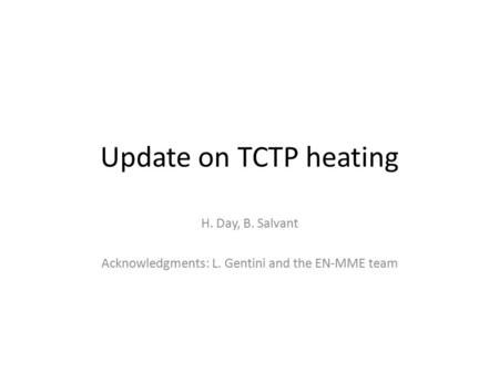 Update on TCTP heating H. Day, B. Salvant Acknowledgments: L. Gentini and the EN-MME team.