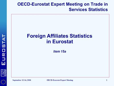 September 12-14, 2006OECD-Eurostat Expert Meeting1 OECD-Eurostat Expert Meeting on Trade in Services Statistics Foreign Affiliates Statistics in Eurostat.