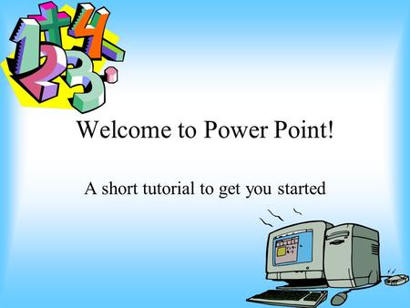 Welcome to Power Point! A short tutorial to get you started.