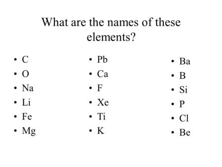 What are the names of these elements? C O Na Li Fe Mg Pb Ca F Xe Ti K Ba B Si P Cl Be.