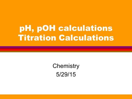 PH, pOH calculations Titration Calculations Chemistry 5/29/15.