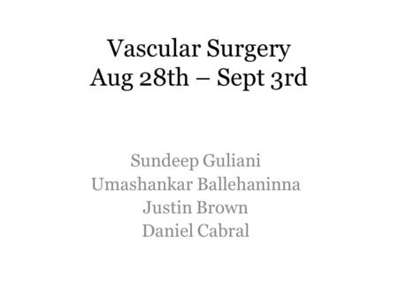 Vascular Surgery Aug 28th – Sept 3rd Sundeep Guliani Umashankar Ballehaninna Justin Brown Daniel Cabral.
