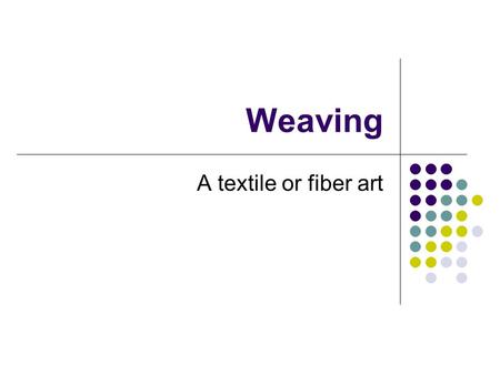 Weaving A textile or fiber art.
