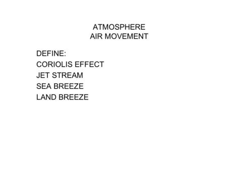 ATMOSPHERE AIR MOVEMENT DEFINE: CORIOLIS EFFECT JET STREAM SEA BREEZE LAND BREEZE.