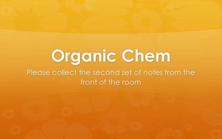 Organic Chem Please collect the second set of notes from the front of the room.