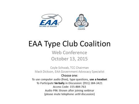 EAA Type Club Coalition Web Conference October 13, 2015 Coyle Schwab, TCC Chairman Mack Dickson, EAA Government Advocacy Specialist Choose one: To use.