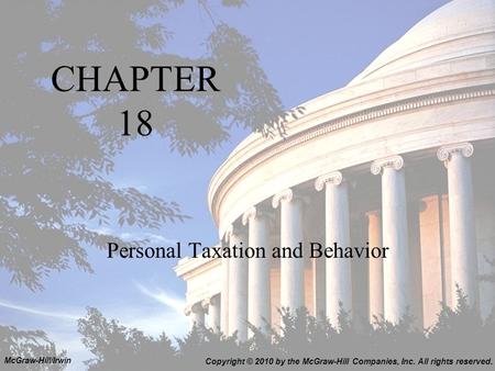 CHAPTER 18 Personal Taxation and Behavior Copyright © 2010 by the McGraw-Hill Companies, Inc. All rights reserved. McGraw-Hill/Irwin.