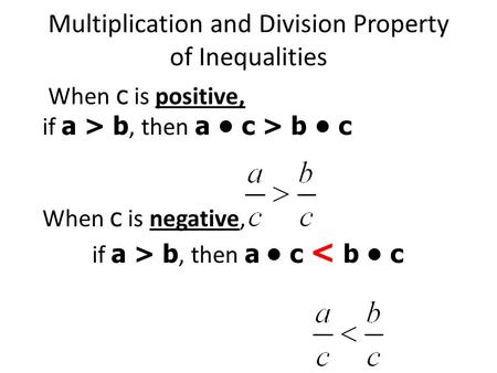 Multiplication and Division Property of Inequalities When c is positive, if a > b, then a c > b c When c is negative, if a > b, then a c < b c.