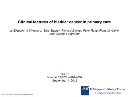 Clinical features of bladder cancer in primary care by Elizabeth A Shephard, Sally Stapley, Richard D Neal, Peter Rose, Fiona M Walter, and William T Hamilton.