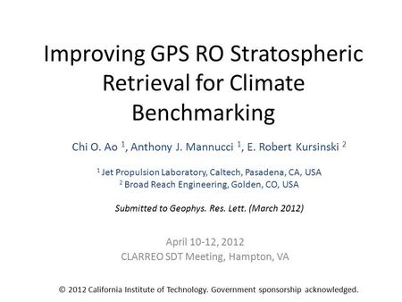 Improving GPS RO Stratospheric Retrieval for Climate Benchmarking Chi O. Ao 1, Anthony J. Mannucci 1, E. Robert Kursinski 2 1 Jet Propulsion Laboratory,