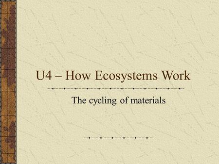 U4 – How Ecosystems Work The cycling of materials.