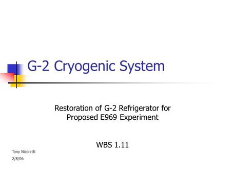 G-2 Cryogenic System Restoration of G-2 Refrigerator for Proposed E969 Experiment WBS 1.11 Tony Nicoletti 2/8/06.