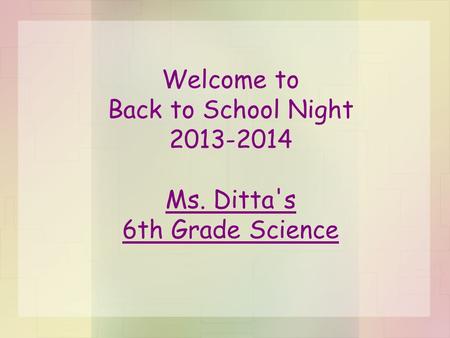Welcome to Back to School Night 2013-2014 Ms. Ditta's 6th Grade Science.