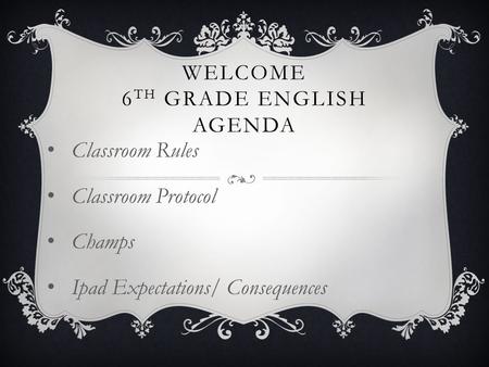 WELCOME 6 TH GRADE ENGLISH AGENDA Classroom Rules Classroom Protocol Champs Ipad Expectations/ Consequences.