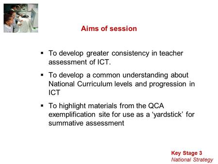 Key Stage 3 National Strategy Aims of session  To develop greater consistency in teacher assessment of ICT.  To develop a common understanding about.