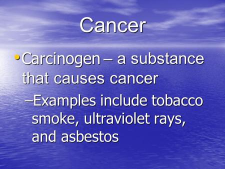 Cancer – a substance that causes cancer – a substance that causes cancer –Examples include tobacco smoke, ultraviolet rays, and asbestos Carcinogen.