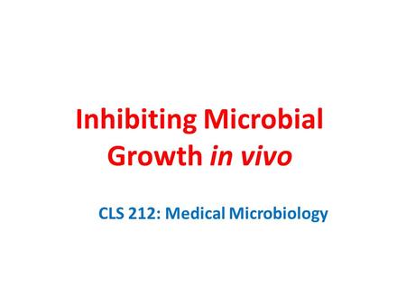 Inhibiting Microbial Growth in vivo CLS 212: Medical Microbiology.