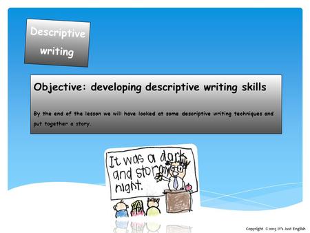 Objective: developing descriptive writing skills By the end of the lesson we will have looked at some descriptive writing techniques and put together a.