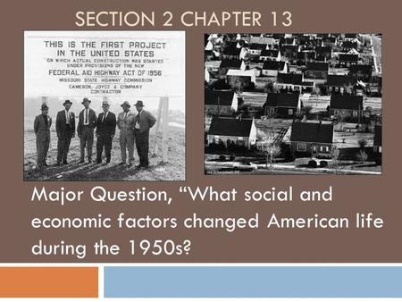 Section 2 Chapter 13 Major Question, “What social and economic factors changed American life during the 1950s?
