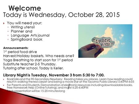 Today is Wednesday, October 28, 2015  You will need your: ◦ Writing utensil ◦ Planner and ◦ Language Arts journal ◦ SpringBoard book Announcements: 1.