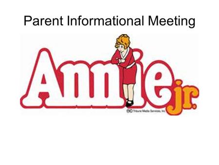 Parent Informational Meeting. Annie Jr. Musical comedy based on the Broadway version of Annie, shortened for young audiences. Has many characters and.