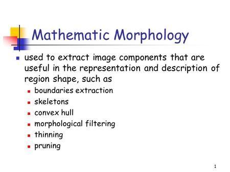 1 Mathematic Morphology used to extract image components that are useful in the representation and description of region shape, such as boundaries extraction.
