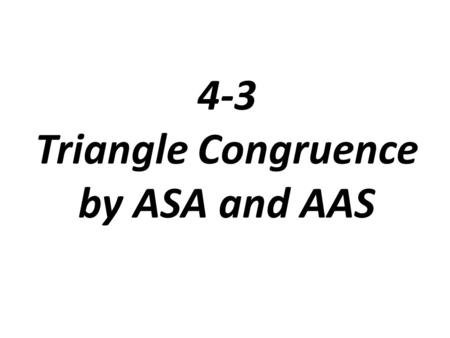 4-3 Triangle Congruence by ASA and AAS. Angle-Side-Angle (ASA) Postulate If two angles and the included side of one triangle are congruent to two angles.