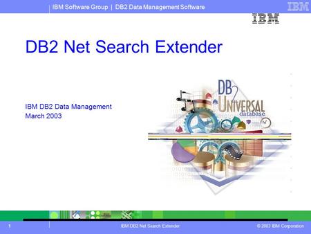IBM Software Group | DB2 Data Management Software IBM DB2 Net Search Extender © 2003 IBM Corporation IBM logo must not be moved, added to, or altered in.