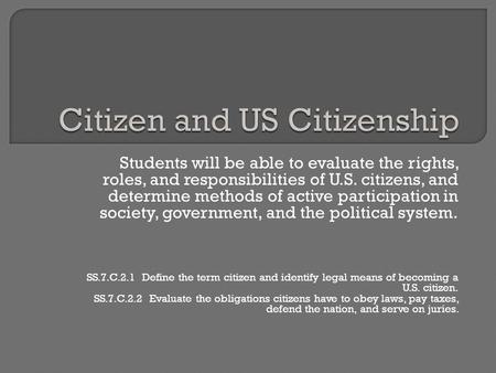 Students will be able to evaluate the rights, roles, and responsibilities of U.S. citizens, and determine methods of active participation in society, government,