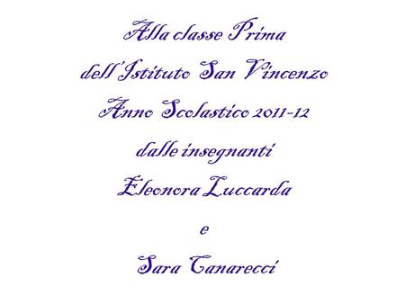 Alla classe Prima dell’Istituto San Vincenzo Anno Scolastico 2011-12 dalle insegnanti Eleonora Luccarda e Sara Canarecci.