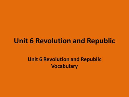 Unit 6 Revolution and Republic Unit 6 Revolution and Republic Vocabulary.