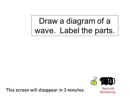 180 170 160 150 140130120 110100 90 80 7060504030 20 1098765432 1 0 This screen will disappear in 3 minutes. Seconds Remaining. Draw a diagram of a wave.