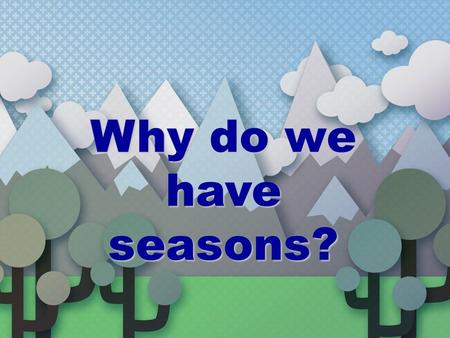 Why do we have seasons?. Earth’s rotation The Earth rotates on its axis (imaginary vertical line around which Earth spins) every 23 hours & 56 minutes.The.