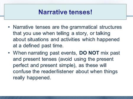 Narrative tenses are the grammatical structures that you use when telling a story, or talking about situations and activities which happened at a defined.