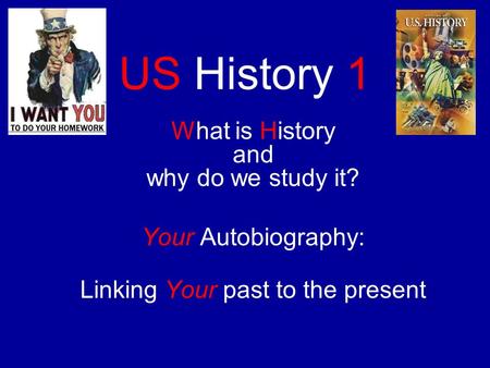 US History 1 What is History and why do we study it? Your Autobiography: Linking Your past to the present.