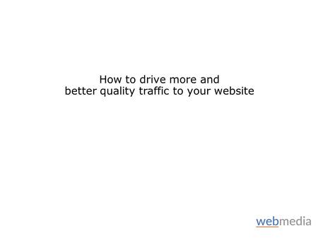 How to drive more and better quality traffic to your website.