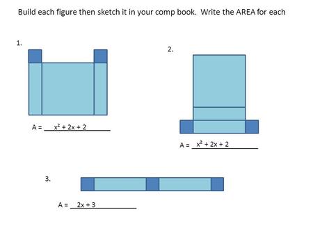 1. 2. 3. Build each figure then sketch it in your comp book. Write the AREA for each A = _________________ x² + 2x + 2 2x + 3 x² + 2x + 2.