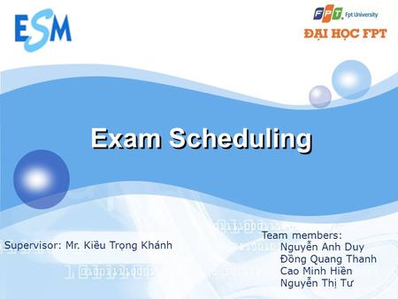 LOGO Exam Scheduling Team members: Nguyễn Anh Duy Đồng Quang Thanh Cao Minh Hiền Nguyễn Thị Tư Supervisor: Mr. Kiều Trọng Khánh.