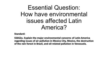 Essential Question: How have environmental issues affected Latin America? Standard: SS6G2a. Explain the major environmental concerns of Latin America regarding.