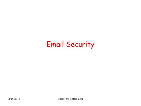 2/19/2016clicktechsolution.com Email Security. 2/19/2016clicktechsolution.com Threats Threats to the security of e-mail itself –Loss of confidentiality.