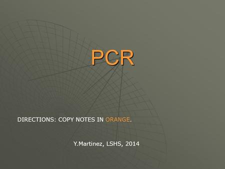 PCR Y.Martinez, LSHS, 2014 DIRECTIONS: COPY NOTES IN ORANGE.