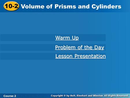 Course 2 10-2 Volume of Prisms and Cylinders 10-2 Volume of Prisms and Cylinders Course 2 Warm Up Warm Up Problem of the Day Problem of the Day Lesson.