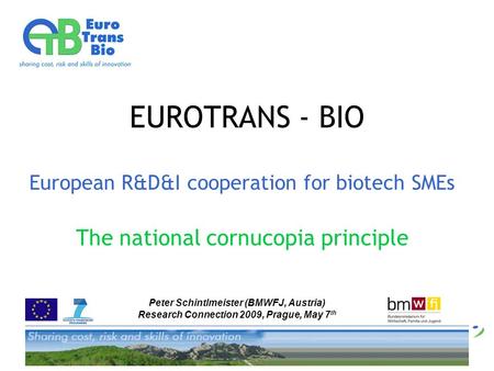 Peter Schintlmeister (BMWFJ, Austria) Research Connection 2009, Prague, May 7 th EUROTRANS - BIO European R&D&I cooperation for biotech SMEs The national.