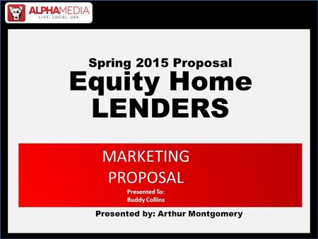 Spring 2015 Proposal Equity Home LENDERS Presented by: Arthur Montgomery MARKETINGPROPOSAL Presented To: Buddy Collins.