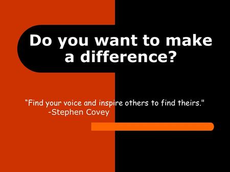 Do you want to make a difference? “Find your voice and inspire others to find theirs. -Stephen Covey.