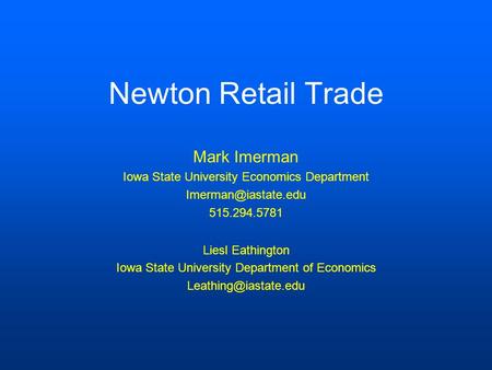 Newton Retail Trade Mark Imerman Iowa State University Economics Department 515.294.5781 Liesl Eathington Iowa State University Department.