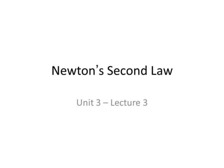 Newton’s Second Law Unit 3 – Lecture 3. NEWTON’S SECOND LAW STATES: ΣF = ma ΣF = net force m = mass a = acceleration.