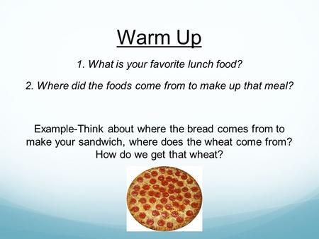 Warm Up 1. What is your favorite lunch food? 2. Where did the foods come from to make up that meal? Example-Think about where the bread comes from to make.