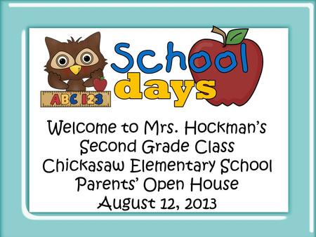 Welcome to Mrs. Hockman’s Second Grade Class Chickasaw Elementary School Parents’ Open House August 12, 2013.