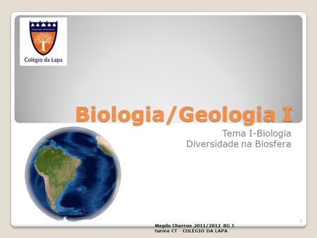 Biologia/Geologia I Tema I-Biologia Diversidade na Biosfera Magda Charrua 2011/2012 BG I turma CT - COLÉGIO DA LAPA 1.